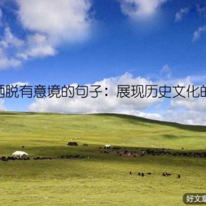 古风洒脱有意境的句子：展现历史文化的妙趣