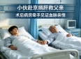小伙千里赴京捐肝救父，历经手术难关，病房牵手见证血脉亲情