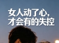 两性关系：女人动心才会有的失控，看似疯狂实则是男人最大的福气