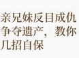 亲兄妹因遗产反目，守住权益，别让亲情变成官司