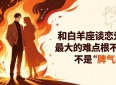 和白羊座谈恋爱，最大的难点根本不是 “脾气暴”