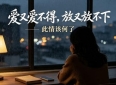 情感爆文：爱又爱不得，放又放不下，此情何处了